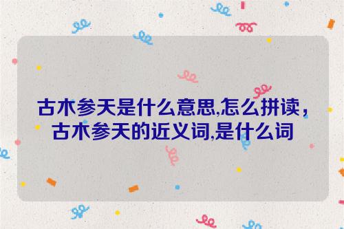 古木参天的意思，古木参天的意思和拼音！