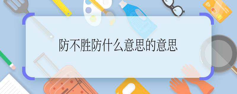 防不胜防的意思，防不胜防的意思解释词语？