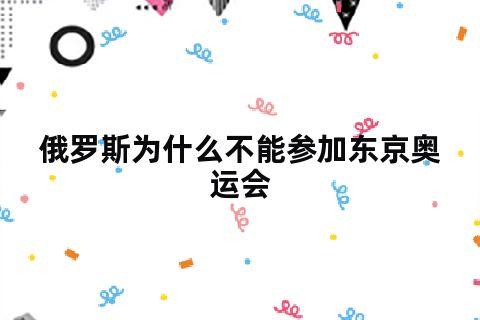 俄罗斯不能参加东京奥运会，为啥俄罗斯不能参加东京奥运会